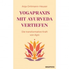 Buchtipp »Yogapraxis mit Ayurveda vertiefen« Die transformative Kraft von Agni von Anja Orttmann-Heuser | Verlag Windpferd Yogapraxis mit Ayurveda vertiefen | yogaguide Buchtipp